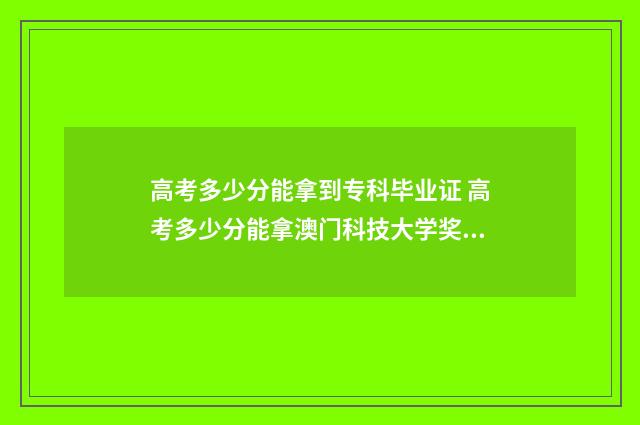 高考多少分能拿到专科毕业证 高考多少分能拿澳门科技大学奖学金