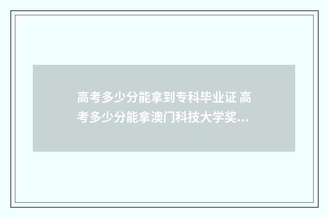 高考多少分能拿到专科毕业证 高考多少分能拿澳门科技大学奖学金