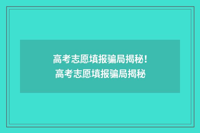 高考志愿填报骗局揭秘！ 高考志愿填报骗局揭秘