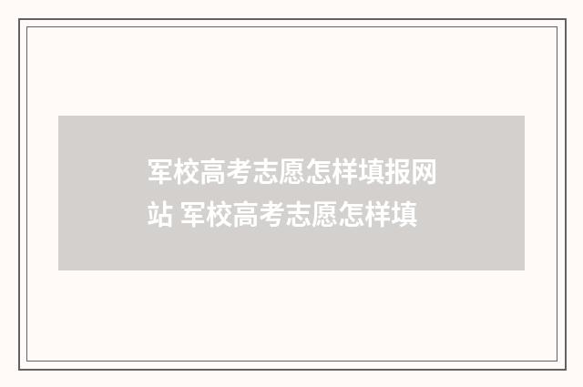 军校高考志愿怎样填报网站 军校高考志愿怎样填
