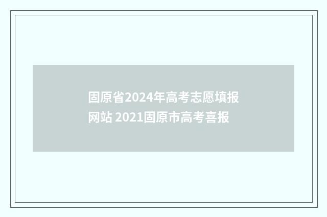 固原省2024年高考志愿填报网站 2021固原市高考喜报