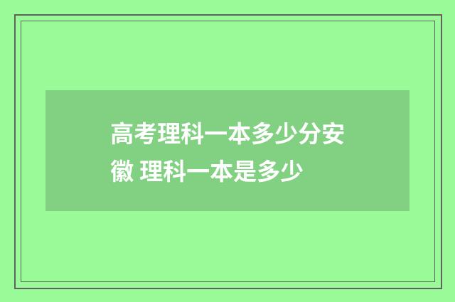 高考理科一本多少分安徽 理科一本是多少