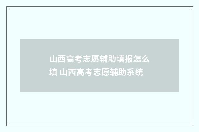 山西高考志愿辅助填报怎么填 山西高考志愿辅助系统