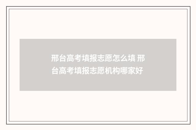 邢台高考填报志愿怎么填 邢台高考填报志愿机构哪家好