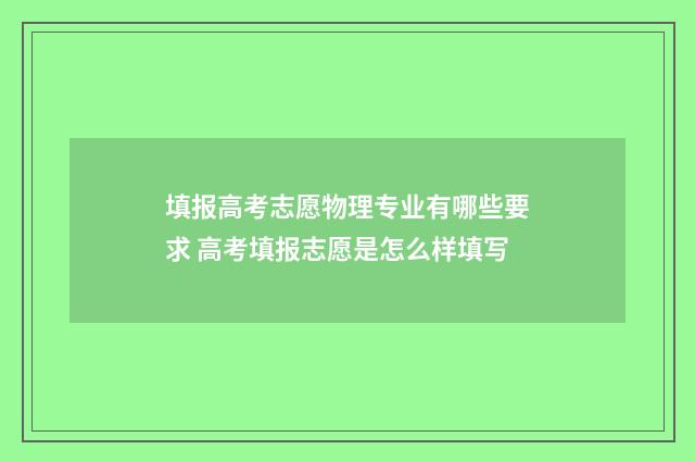 填报高考志愿物理专业有哪些要求 高考填报志愿是怎么样填写