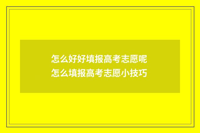 怎么好好填报高考志愿呢 怎么填报高考志愿小技巧