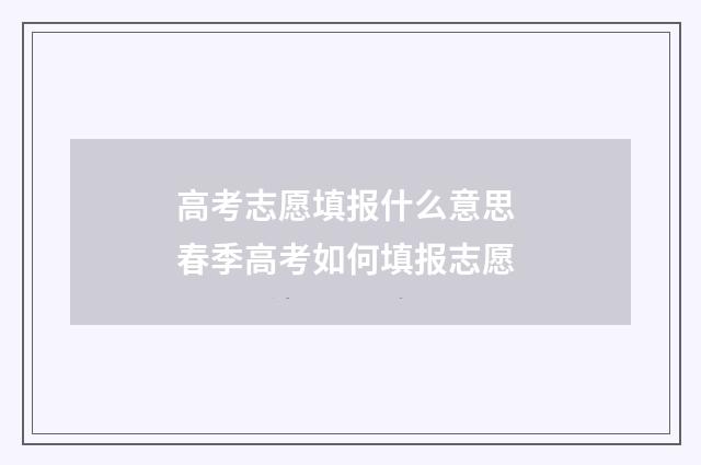 高考志愿填报什么意思 春季高考如何填报志愿