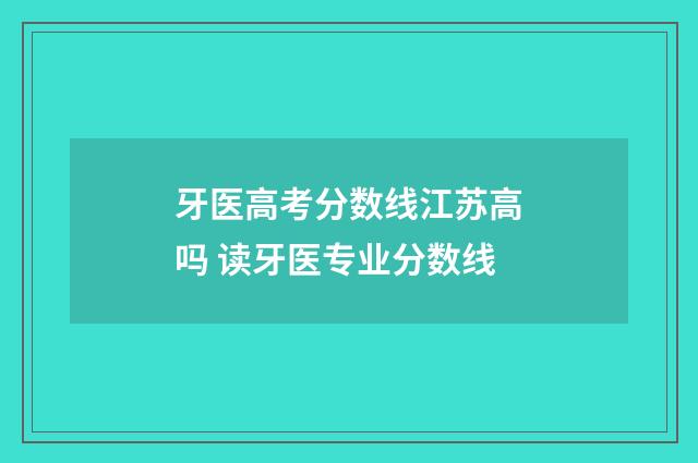 牙医高考分数线江苏高吗 读牙医专业分数线