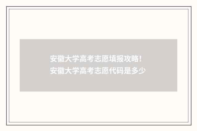 安徽大学高考志愿填报攻略！ 安徽大学高考志愿代码是多少