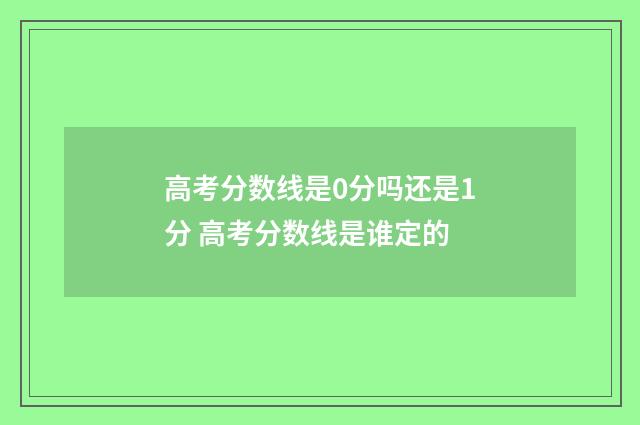 高考分数线是0分吗还是1分 高考分数线是谁定的