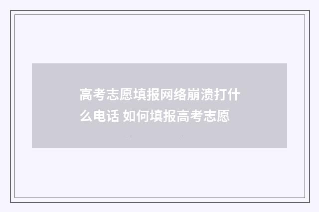 高考志愿填报网络崩溃打什么电话 如何填报高考志愿