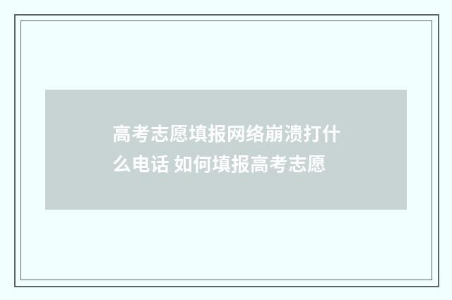 高考志愿填报网络崩溃打什么电话 如何填报高考志愿