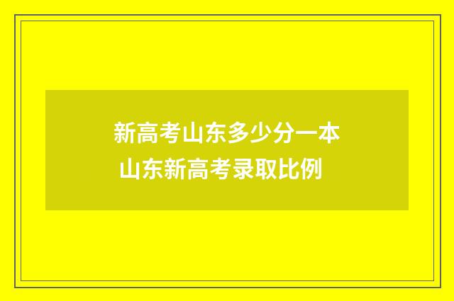 新高考山东多少分一本 山东新高考录取比例