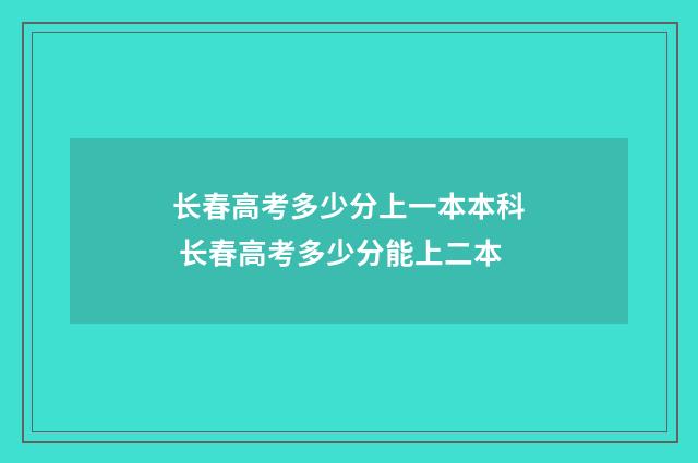 长春高考多少分上一本本科 长春高考多少分能上二本