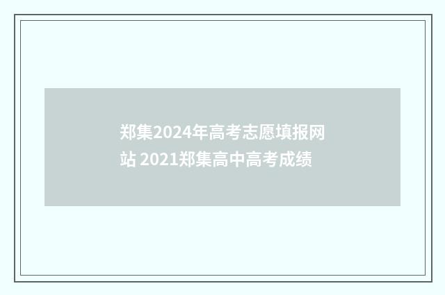 郑集2024年高考志愿填报网站 2021郑集高中高考成绩