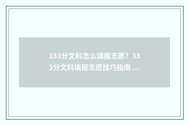 333分文科怎么填报志愿？333分文科填报志愿技巧指南 文科333分能上二本什么学