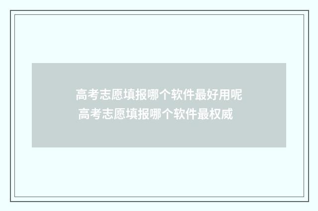 高考志愿填报哪个软件最好用呢 高考志愿填报哪个软件最权威