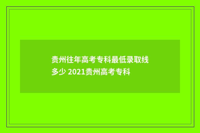 贵州往年高考专科最低录取线多少 2021贵州高考专科