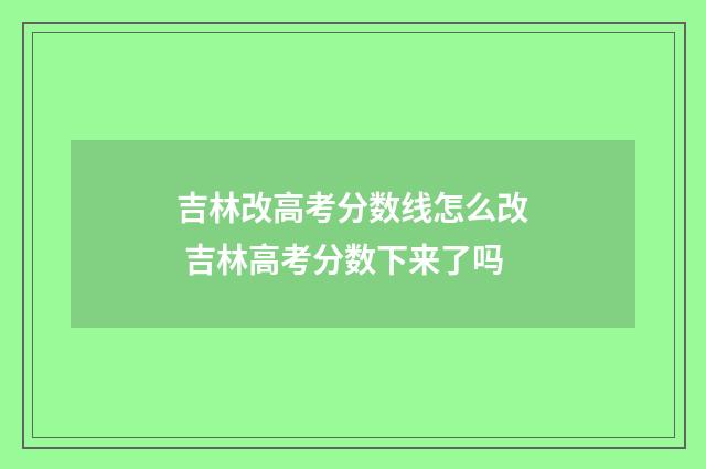 吉林改高考分数线怎么改 吉林高考分数下来了吗