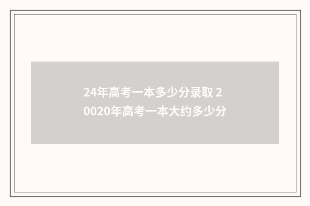 24年高考一本多少分录取 20020年高考一本大约多少分