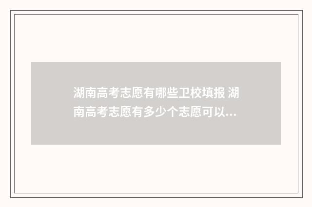 湖南高考志愿有哪些卫校填报 湖南高考志愿有多少个志愿可以填