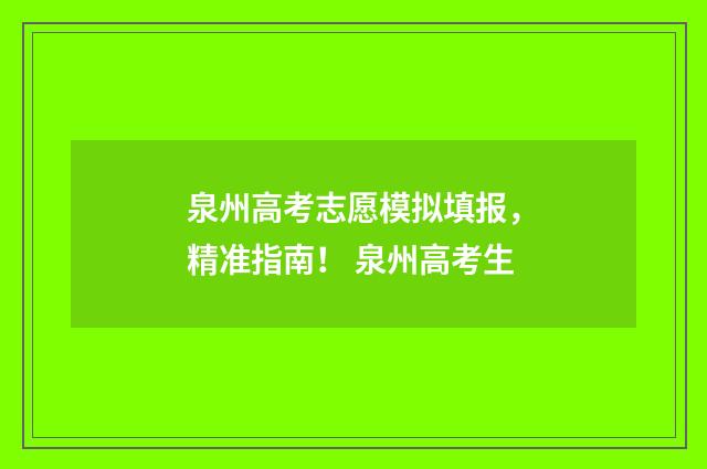 泉州高考志愿模拟填报，精准指南！ 泉州高考生