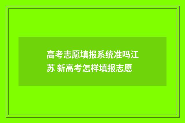 高考志愿填报系统准吗江苏 新高考怎样填报志愿