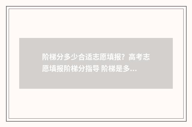 阶梯分多少合适志愿填报？高考志愿填报阶梯分指导 阶梯是多少