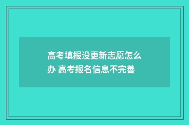 高考填报没更新志愿怎么办 高考报名信息不完善