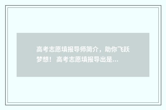 高考志愿填报导师简介，助你飞跃梦想！ 高考志愿填报导出是什么意思