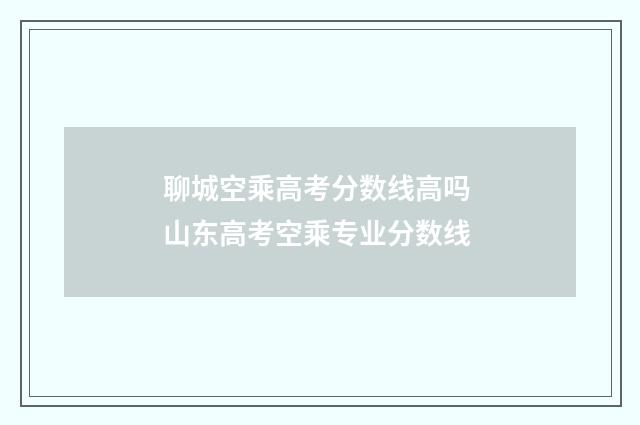 聊城空乘高考分数线高吗 山东高考空乘专业分数线