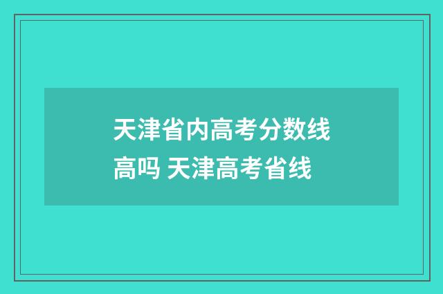 天津省内高考分数线高吗 天津高考省线