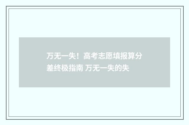 万无一失！高考志愿填报算分差终极指南 万无一失的失