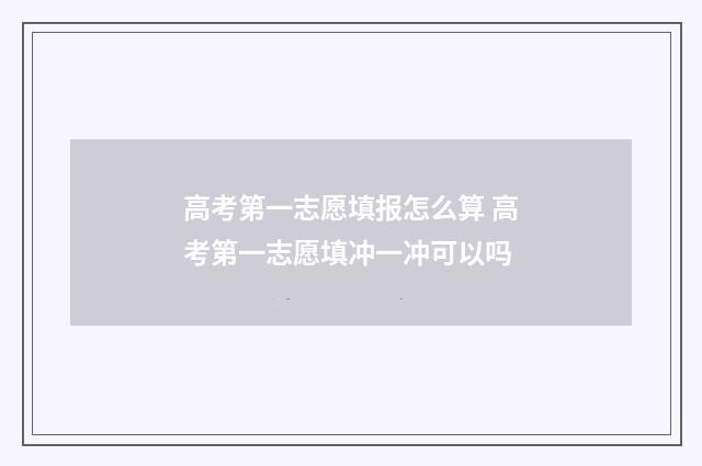 高考第一志愿填报怎么算 高考第一志愿填冲一冲可以吗