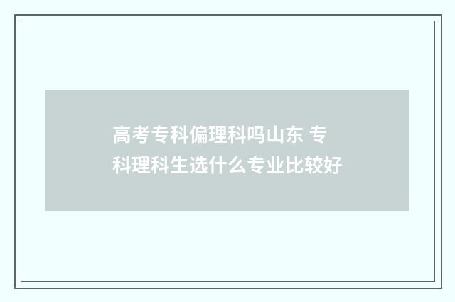 高考专科偏理科吗山东 专科理科生选什么专业比较好