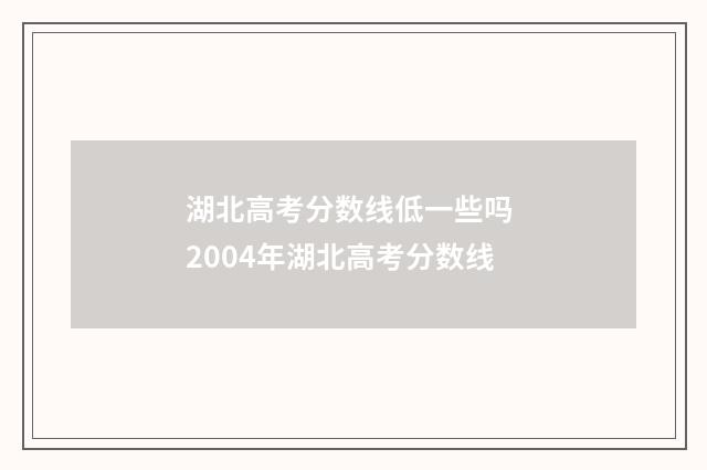 湖北高考分数线低一些吗 2004年湖北高考分数线