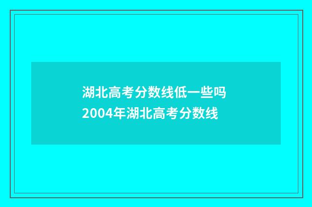 湖北高考分数线低一些吗 2004年湖北高考分数线