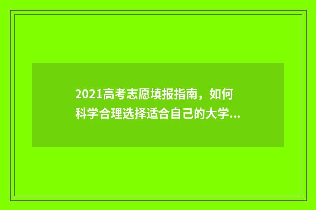 2021高考志愿填报指南,如何科学合理选择适合自己的大学专业? 2021高考志愿填报操作流程