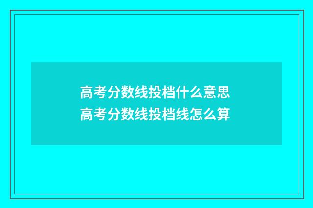 高考分数线投档什么意思 高考分数线投档线怎么算