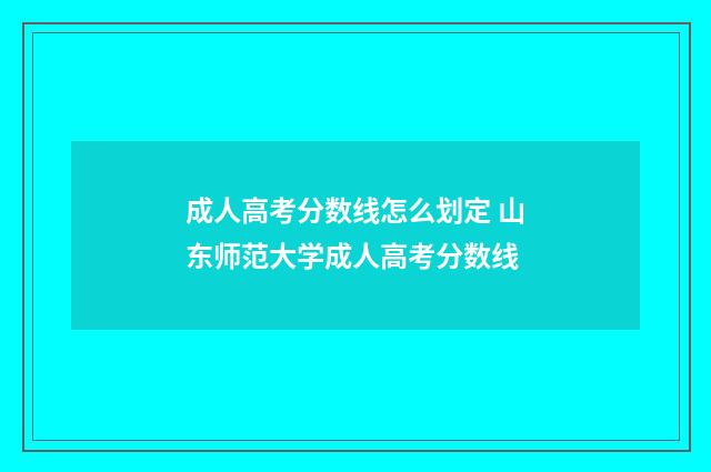 成人高考分数线怎么划定 山东师范大学成人高考分数线