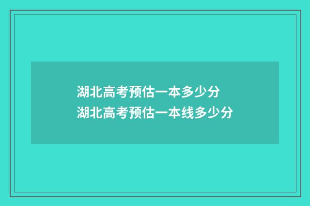 湖北高考预估一本多少分 湖北高考预估一本线多少分