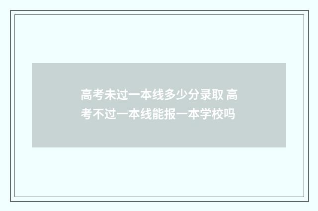高考未过一本线多少分录取 高考不过一本线能报一本学校吗