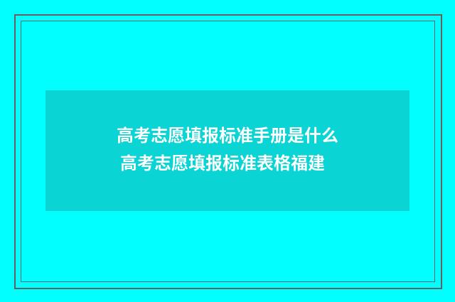 高考志愿填报标准手册是什么 高考志愿填报标准表格福建