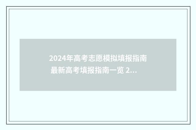2024年高考志愿模拟填报指南 最新高考填报指南一览 2024年高考志愿填报时间