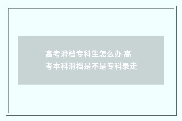 高考滑档专科生怎么办 高考本科滑档是不是专科录走
