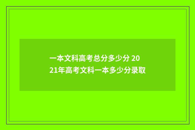 一本文科高考总分多少分 2021年高考文科一本多少分录取