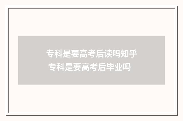 专科是要高考后读吗知乎 专科是要高考后毕业吗