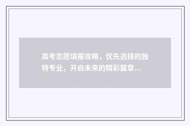 高考志愿填报攻略,优先选择的独特专业,开启未来的精彩篇章! 高考志愿填报攻略重庆