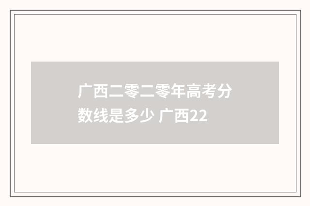 广西二零二零年高考分数线是多少 广西22