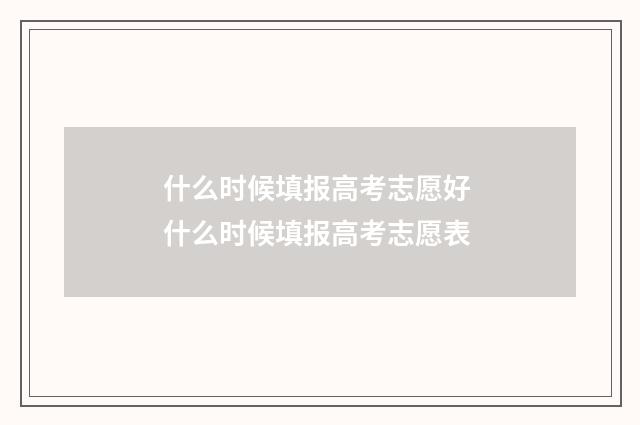 什么时候填报高考志愿好 什么时候填报高考志愿表